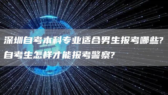 深圳自考本科专业适合男生报考哪些?自考生怎样才能报考警察?(图1)