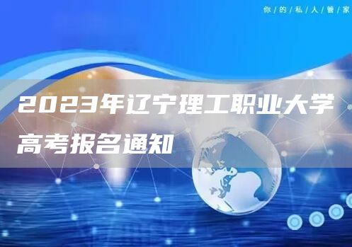 2023年辽宁理工职业大学高考报名通知