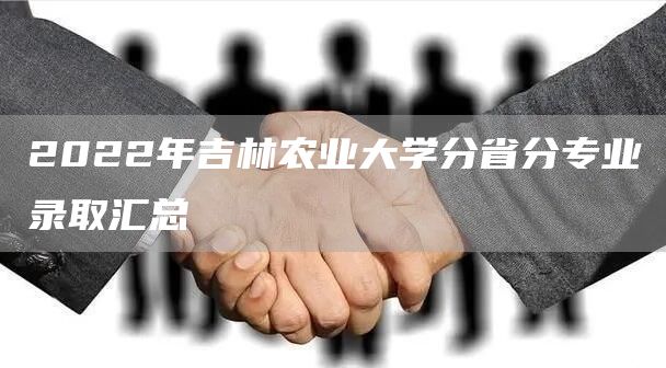 2022年吉林农业大学分省分专业录取汇总