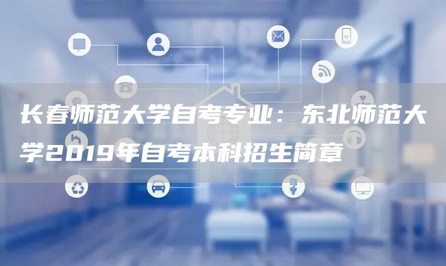 长春师范大学自考专业：东北师范大学2019年自考本科招生简章