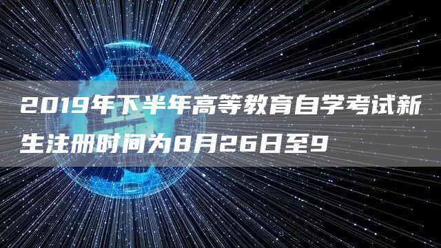 2019年下半年高等教育自学考试新生注册时间为8月26日至9(图1)