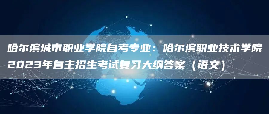 哈尔滨城市职业学院自考专业：哈尔滨职业技术学院2023年自主招生考试复习大纲答案（语文）(图1)