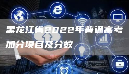 黑龙江省2022年普通高考加分项目及分数