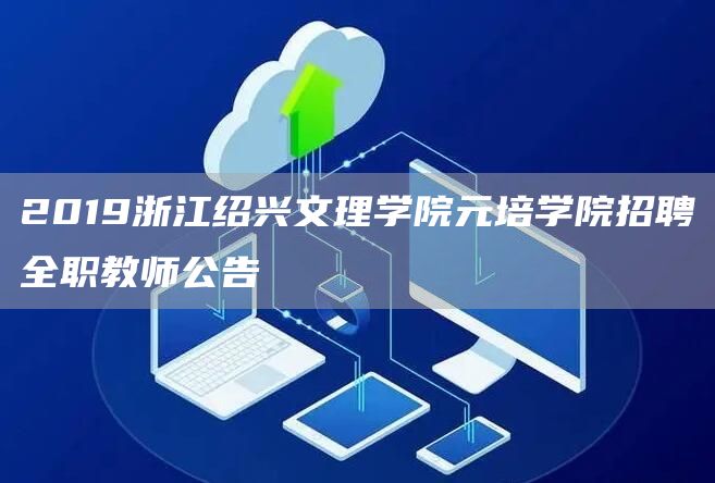 2019浙江绍兴文理学院元培学院招聘全职教师公告(图1)