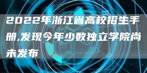 2022年浙江省高校招生手册,发现今年少数独立学院尚未发布(图1)