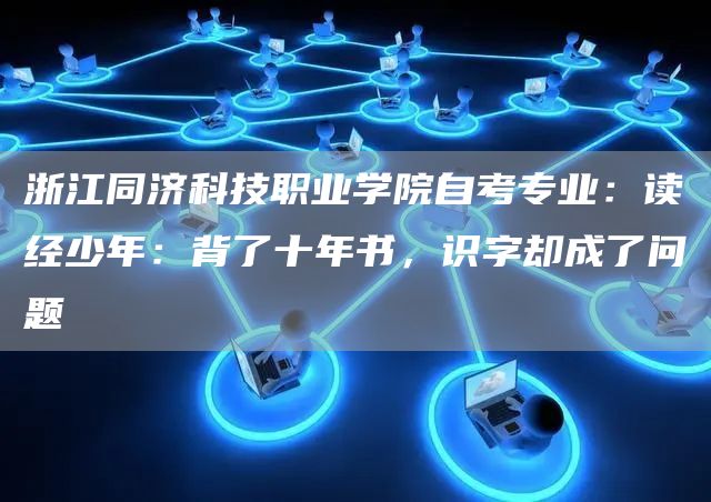 浙江同济科技职业学院自考专业：读经少年：背了十年书，识字却成了问题(图1)