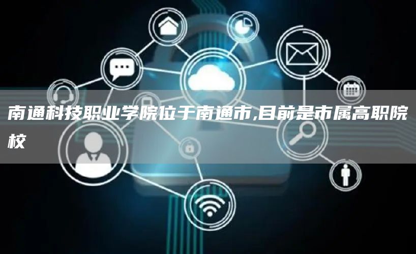 南通科技职业学院位于南通市,目前是市属高职院校(图1)