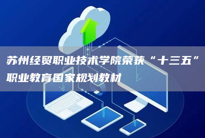 苏州经贸职业技术学院荣获“十三五”职业教育国家规划教材