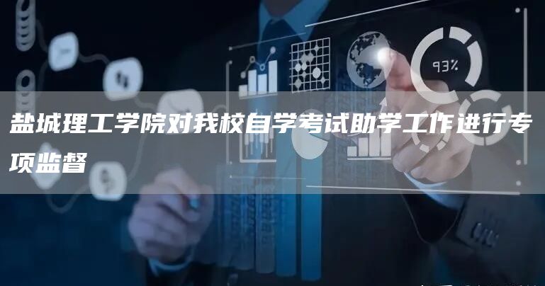 盐城理工学院对我校自学考试助学工作进行专项监督