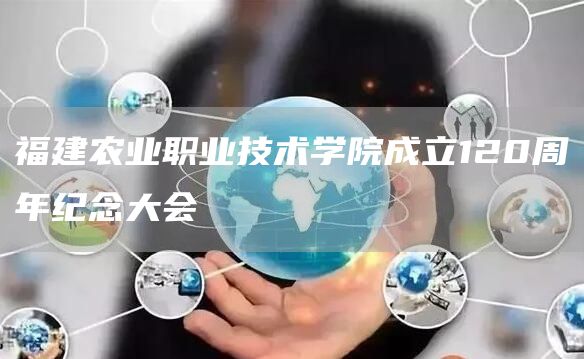 福建农业职业技术学院成立120周年纪念大会