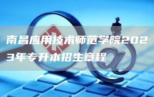 南昌应用技术师范学院2023年专升本招生章程