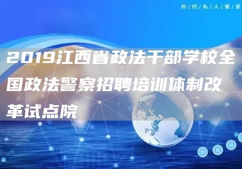 2019江西省政法干部学校全国政法警察招聘培训体制改革试点院