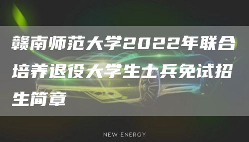 赣南师范大学2022年联合培养退役大学生士兵免试招生简章