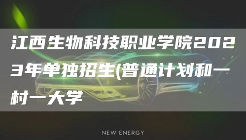 江西生物科技职业学院2023年单独招生(普通计划和一村一大学(图1)