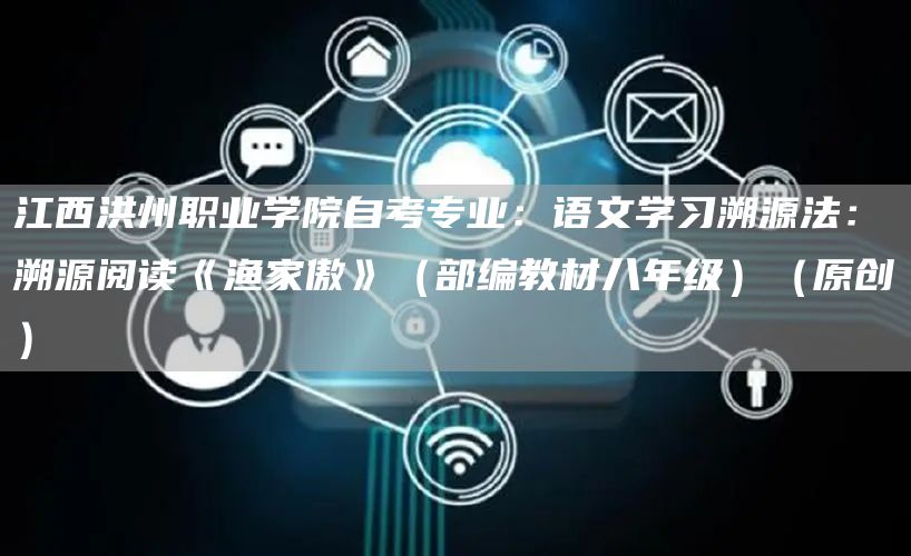 江西洪州职业学院自考专业：语文学习溯源法：溯源阅读《渔家傲》（部编教材八年级）（原创）(图1)