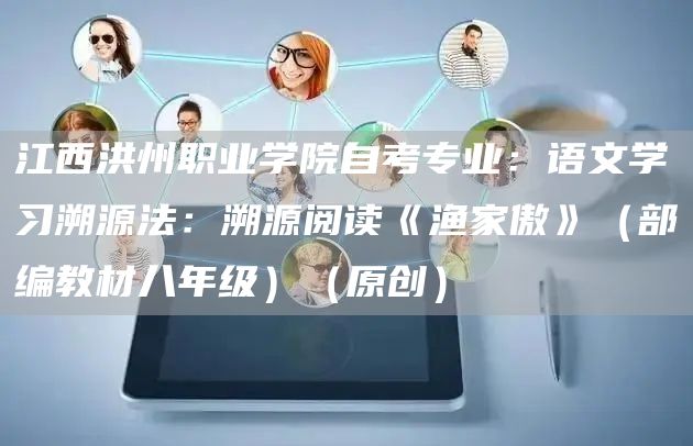 江西洪州职业学院自考专业：语文学习溯源法：溯源阅读《渔家傲》（部编教材八年级）（