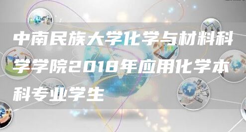 中南民族大学化学与材料科学学院2018年应用化学本科专业学生(图1)