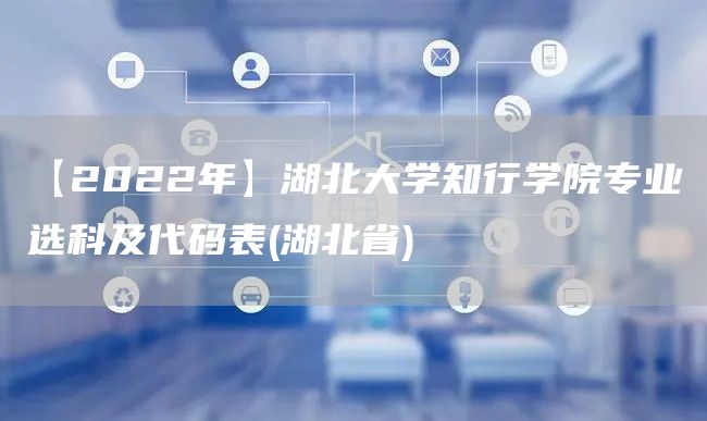 【2022年】湖北大学知行学院专业选科及代码表(湖北省)