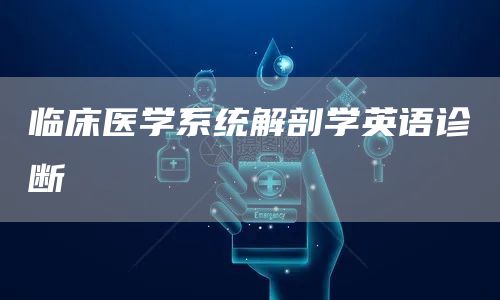 临床医学系统解剖学英语诊断
