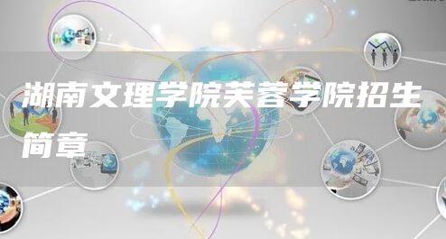 湖南文理学院芙蓉学院招生简章