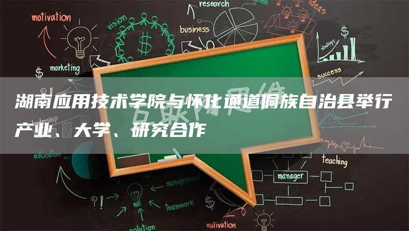 湖南应用技术学院与怀化通道侗族自治县举行产业、大学、研究合作