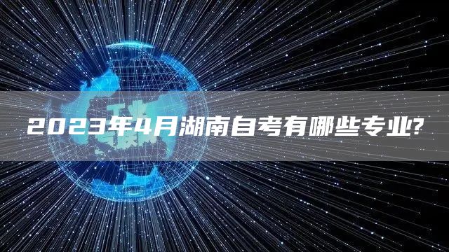 2023年4月湖南自考有哪些专业?
