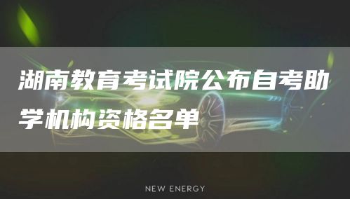 湖南教育考试院公布自考助学机构资格名单