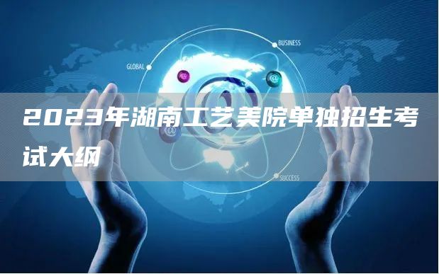 2023年湖南工艺美院单独招生考试大纲