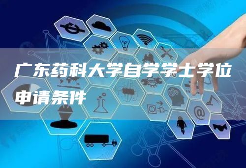 广东药科大学自学学士学位申请条件