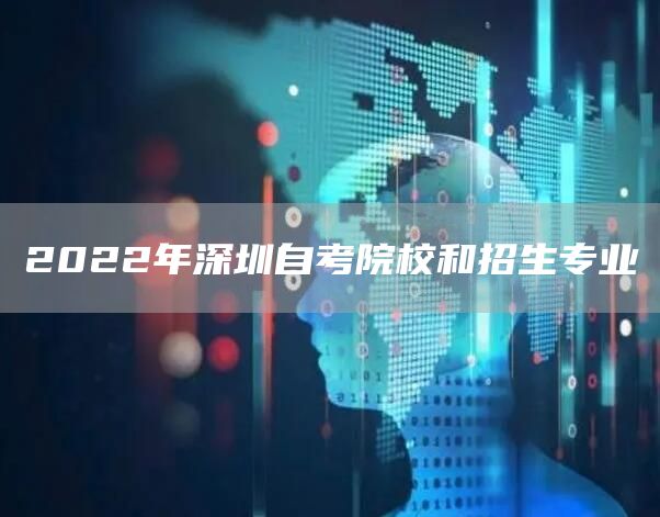 2022年深圳自考院校和招生专业