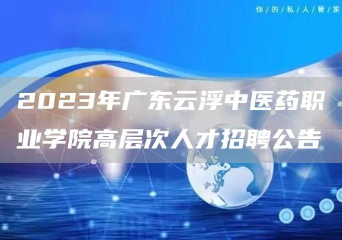 2023年广东云浮中医药职业学院高层次人才招聘公告