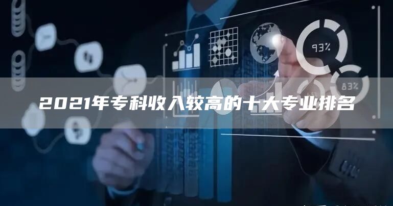 2021年专科收入较高的十大专业排名(图1)