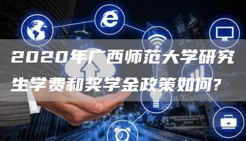2020年广西师范大学研究生学费和奖学金政策如何?(图1)