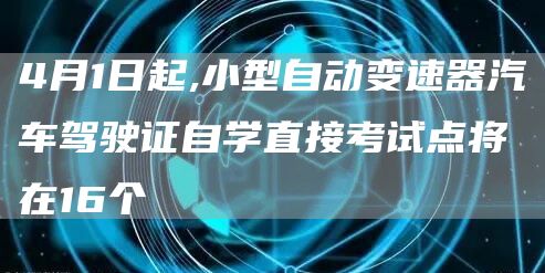 4月1日起,小型自动变速器汽车驾驶证自学直接考试点将在16个(图1)