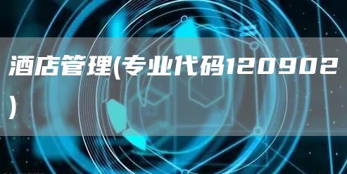 酒店管理(专业代码120902)