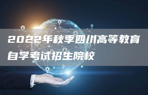 2022年秋季四川高等教育自学考试招生院校(图1)