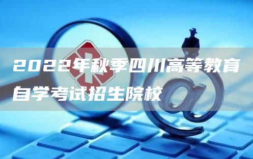 2022年秋季四川高等教育自学考试招生院校