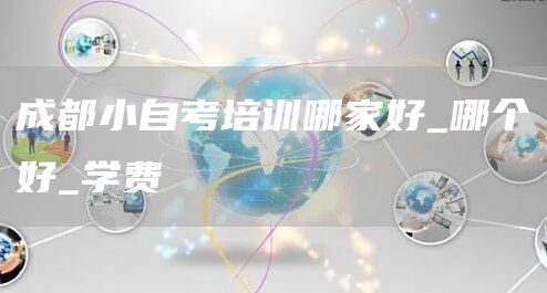 成都小自考培训哪家好_哪个好_学费(图1)