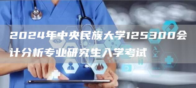 2024年中央民族大学125300会计分析专业研究生入学考试(图1)
