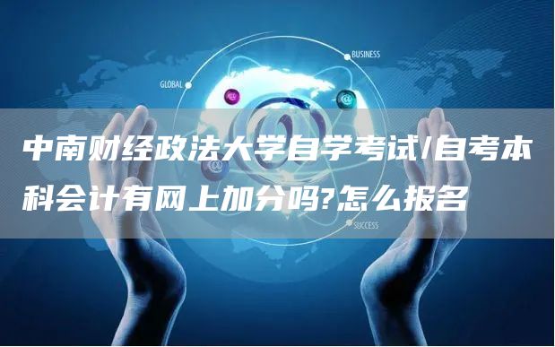 中南财经政法大学自学考试/自考本科会计有网上加分吗?怎么报名(图1)