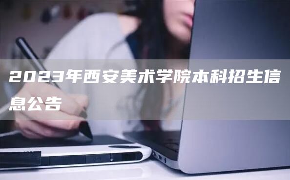 2023年西安美术学院本科招生信息公告