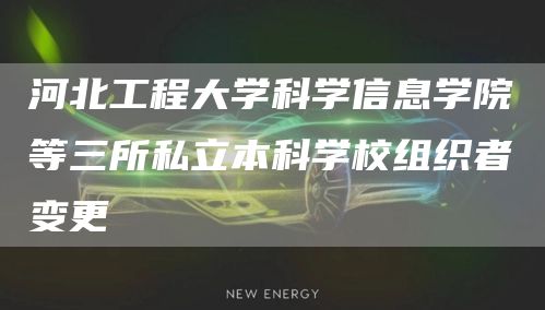 河北工程大学科学信息学院等三所私立本科学校组织者变更