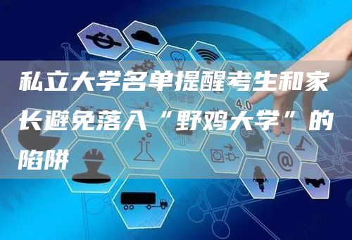 私立大学名单提醒考生和家长避免落入“野鸡大学”的陷阱