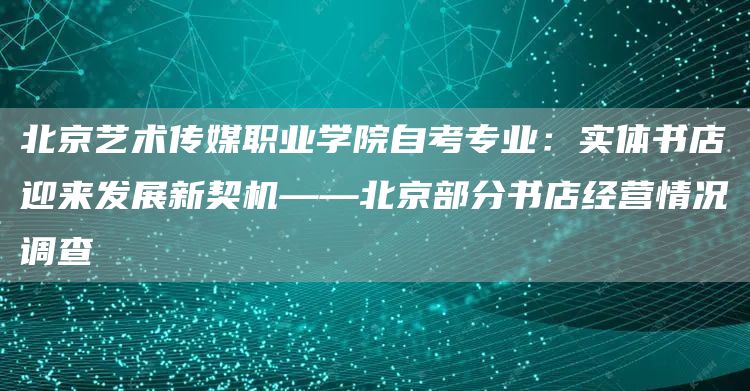 北京艺术传媒职业学院自考专业：实体书店迎来发展新契机——北京部分书店经营情况调查(图1)