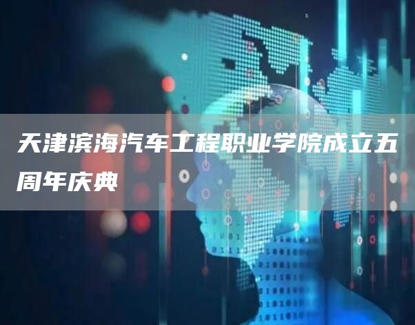 天津滨海汽车工程职业学院成立五周年庆典