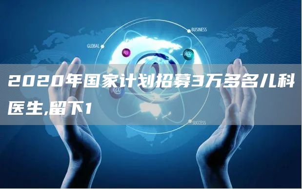 2020年国家计划招募3万多名儿科医生,留下1(图1)