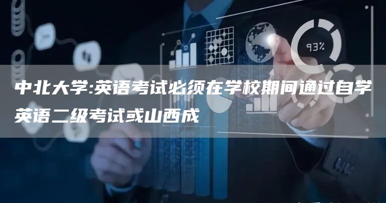 中北大学:英语考试必须在学校期间通过自学英语二级考试或山西成