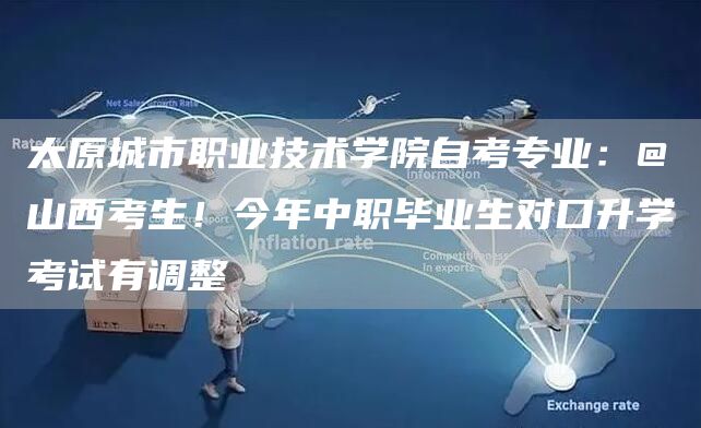 太原城市职业技术学院自考专业：@山西考生！今年中职毕业生对口升学考试有调整→(图1)