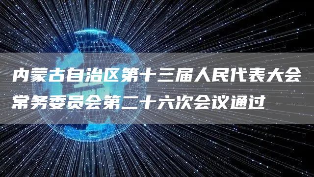 内蒙古自治区第十三届人民代表大会常务委员会第二十六次会议通过