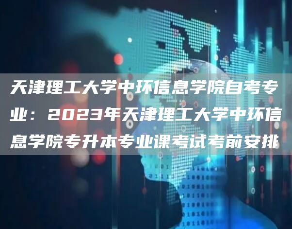 天津理工大学中环信息学院自考专业：2023年天津理工大学中环信息学院专升本专业课